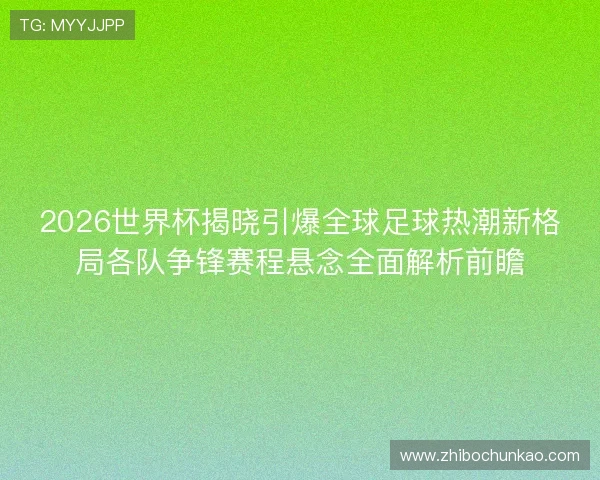 2026世界杯揭晓引爆全球足球热潮新格局各队争锋赛程悬念全面解析前瞻 2026世界杯揭晓引爆全球足球热潮新格局各队争锋赛程悬念全面解析前瞻